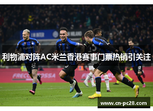 利物浦对阵AC米兰香港赛事门票热销引关注