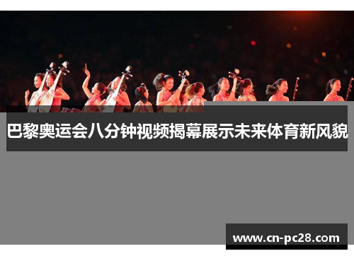 巴黎奥运会八分钟视频揭幕展示未来体育新风貌