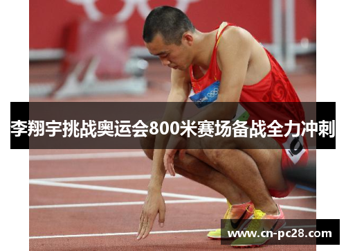 李翔宇挑战奥运会800米赛场备战全力冲刺