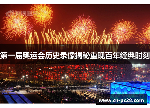 第一届奥运会历史录像揭秘重现百年经典时刻