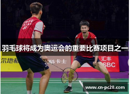 羽毛球将成为奥运会的重要比赛项目之一
