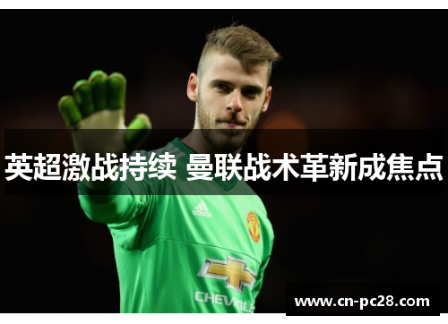 英超激战持续 曼联战术革新成焦点