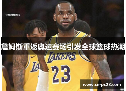 詹姆斯重返奥运赛场引发全球篮球热潮
