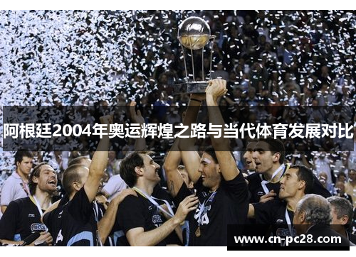 阿根廷2004年奥运辉煌之路与当代体育发展对比